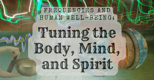 Frequencies and Human Well-Being: Tuning the Body, Mind, and Spirit
